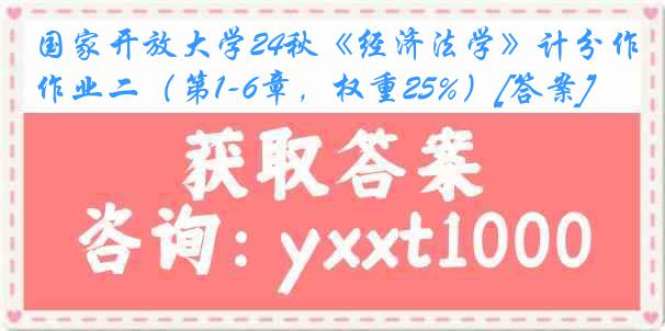 国家开放大学24秋《经济法学》计分作业二（第1-6章，权重25%）[答案]