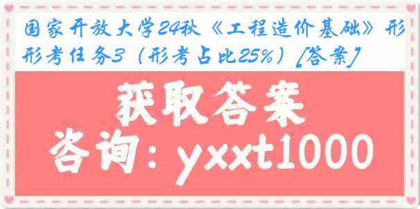 国家开放大学24秋《工程造价基础》形考任务3（形考占比25%）[答案]