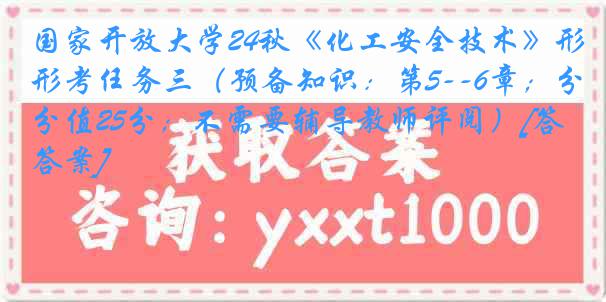 国家开放大学24秋《化工安全技术》形考任务三（预备知识：第5--6章；分值25分；不需要辅导教师评阅）[答案]