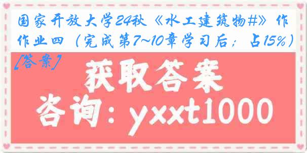 国家开放大学24秋《水工建筑物#》作业四（完成第7~10章学习后；占15%）[答案]