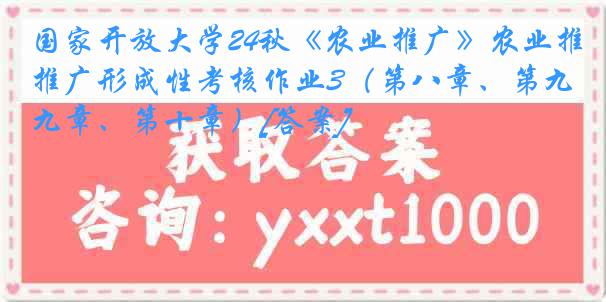 国家开放大学24秋《农业推广》农业推广形成性考核作业3（第八章、第九章、第十章）[答案]