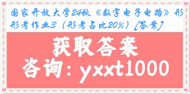 国家开放大学24秋《数字电子电路》形考作业3（形考占比20%）[答案]