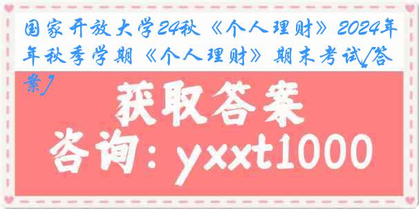 国家开放大学24秋《个人理财》2024年秋季学期《个人理财》期末考试[答案]