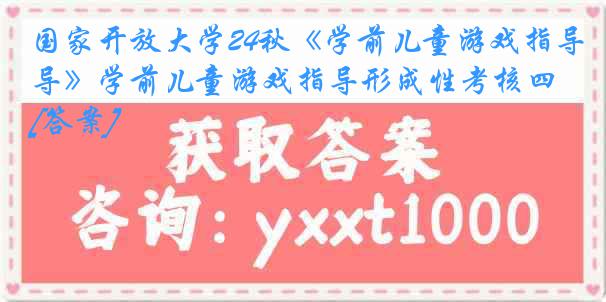 国家开放大学24秋《学前儿童游戏指导》学前儿童游戏指导形成性考核四[答案]