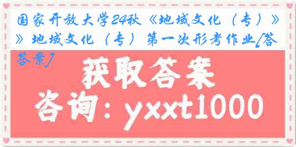 国家开放大学24秋《地域文化（专）》地域文化（专）第一次形考作业[答案]