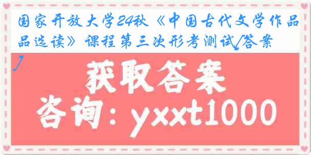 国家开放大学24秋《中国古代文学作品选读》课程第三次形考测试[答案]