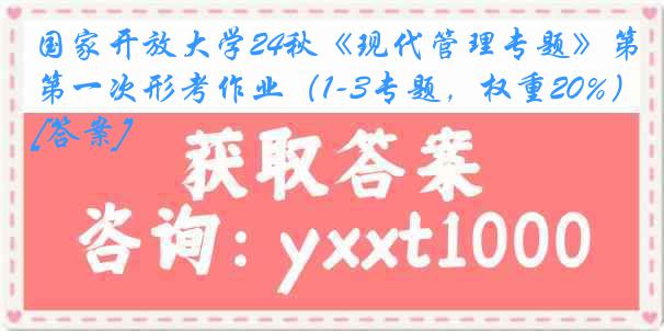 国家开放大学24秋《现代管理专题》第一次形考作业（1-3专题，权重20%）[答案]