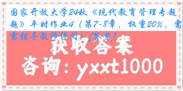 国家开放大学24秋《现代教育管理专题》平时作业4（第7-8章，权重20%，需辅导教师评阅）[答案]