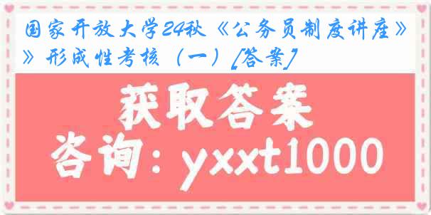 国家开放大学24秋《公务员制度讲座》形成性考核（一）[答案]