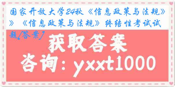 国家开放大学24秋《信息政策与法规》《信息政策与法规》终结性考试试题[答案]