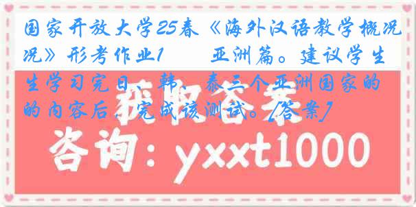 国家开放大学25春《海外汉语教学概况》形考作业1――亚洲篇。建议学生学习完日、韩、泰三个亚洲国家的内容后，完成该测试。[答案]