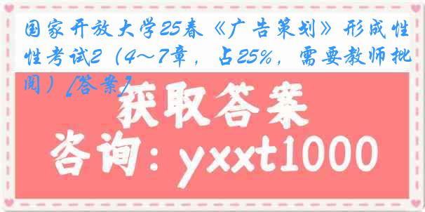国家开放大学25春《广告策划》形成性考试2（4～7章，占25%，需要教师批阅）[答案]