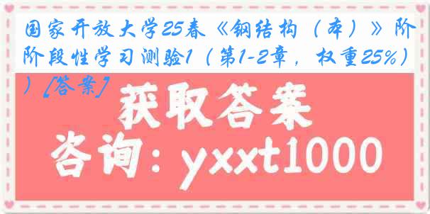国家开放大学25春《钢结构（本）》阶段性学习测验1（第1-2章，权重25%）[答案]