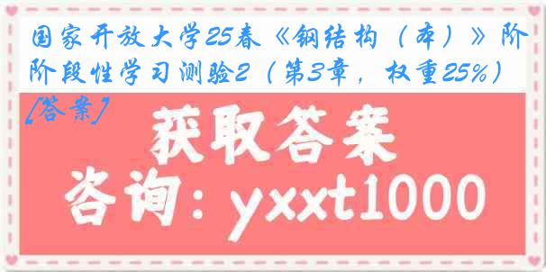 国家开放大学25春《钢结构（本）》阶段性学习测验2（第3章，权重25%）[答案]