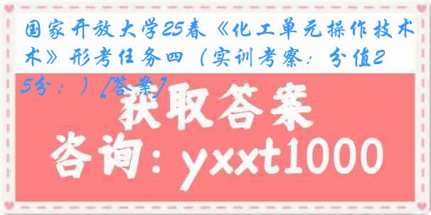 国家开放大学25春《化工单元操作技术》形考任务四（实训考察：分值25分；）[答案]