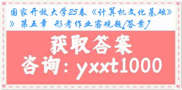 国家开放大学25春《计算机文化基础》第五章  形考作业客观题[答案]