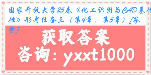 国家开放大学25春《化工识图与CAD基础》形考任务三（第4章，第5章）[答案]