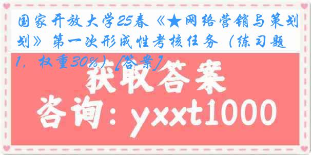 国家开放大学25春《★网络营销与策划》第一次形成性考核任务（练习题1，权重30%）[答案]