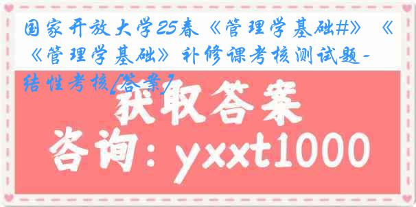 国家开放大学25春《管理学基础#》《管理学基础》补修课考核测试题--终结性考核[答案]