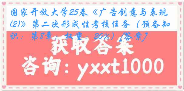 国家开放大学25春《广告创意与表现(2)》第二次形成性考核任务（预备知识：第8章；权重：20%）[答案]