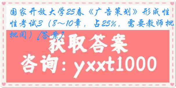 国家开放大学25春《广告策划》形成性考试3（8～10章，占25%，需要教师批阅）[答案]