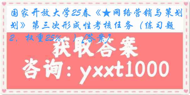 国家开放大学25春《★网络营销与策划》第三次形成性考核任务（练习题2，权重25%，）[答案]