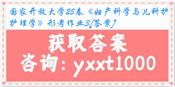 国家开放大学25春《妇产科学与儿科护理学》形考作业3[答案]
