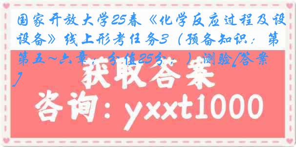 国家开放大学25春《化学反应过程及设备》线上形考任务3（预备知识：第五~六章；分值25分；）测验[答案]