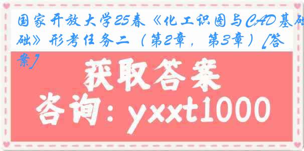 国家开放大学25春《化工识图与CAD基础》形考任务二（第2章，第3章）[答案]