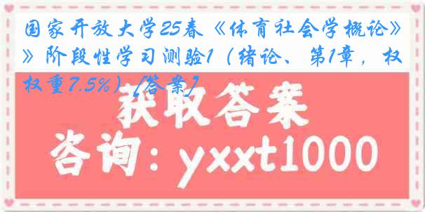国家开放大学25春《体育社会学概论》阶段性学习测验1（绪论、第1章，权重7.5%）[答案]
