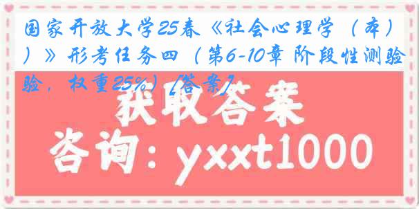 国家开放大学25春《社会心理学（本）》形考任务四（第6-10章 阶段性测验，权重25%）[答案]