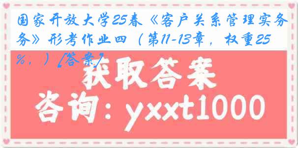 国家开放大学25春《客户关系管理实务》形考作业四（第11-13章，权重25%，）[答案]