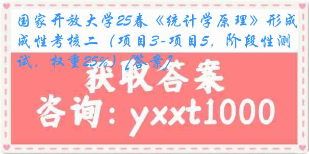 国家开放大学25春《统计学原理》形成性考核二（项目3-项目5，阶段性测试，权重25%）[答案]
