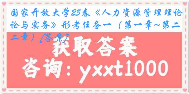 国家开放大学25春《人力资源管理理论与实务》形考任务一（第一章~第二章）[答案]