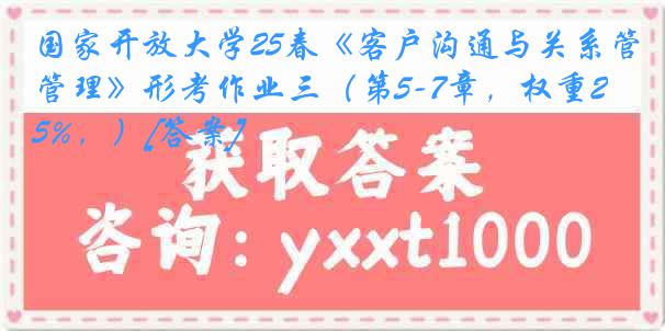 国家开放大学25春《客户沟通与关系管理》形考作业三（第5-7章，权重25%，）[答案]