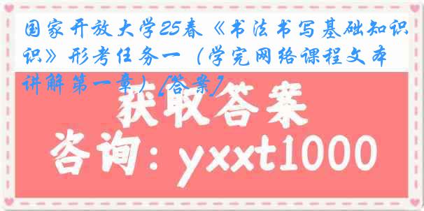 国家开放大学25春《书法书写基础知识》形考任务一（学完网络课程文本讲解第一章）[答案]