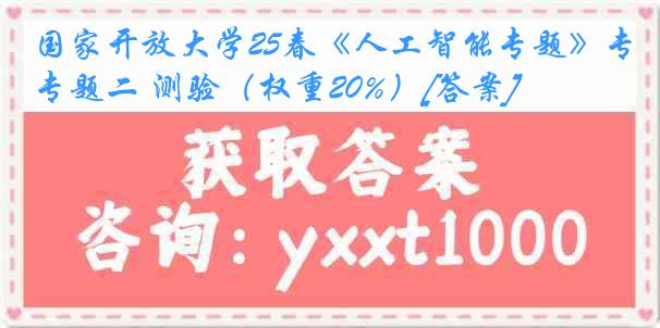 国家开放大学25春《人工智能专题》专题二 测验（权重20%）[答案]