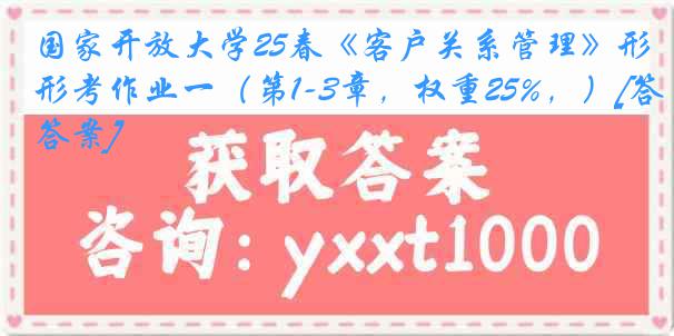 国家开放大学25春《客户关系管理》形考作业一（第1-3章，权重25%，）[答案]