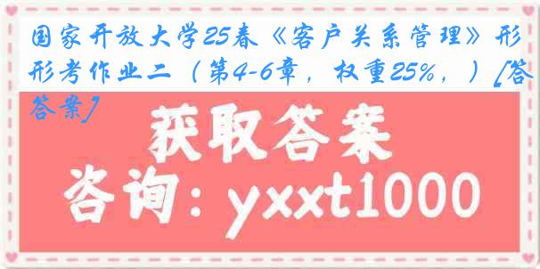 国家开放大学25春《客户关系管理》形考作业二（第4-6章，权重25%，）[答案]