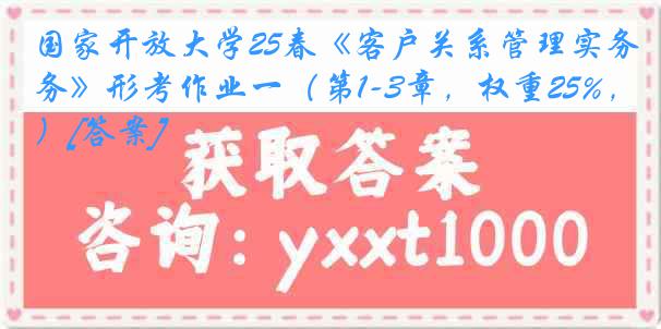 国家开放大学25春《客户关系管理实务》形考作业一（第1-3章，权重25%，）[答案]