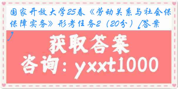 国家开放大学25春《劳动关系与社会保障实务》形考任务2（20分）[答案]