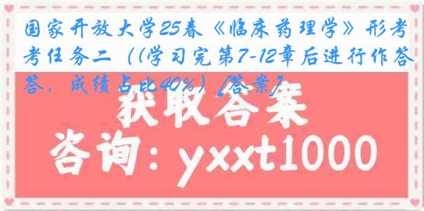 国家开放大学25春《临床药理学》形考任务二（(学习完第7-12章后进行作答，成绩占比40%）[答案]