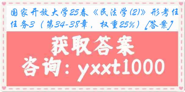 国家开放大学25春《民法学(2)》形考任务3（第34-38章，权重25%）[答案]