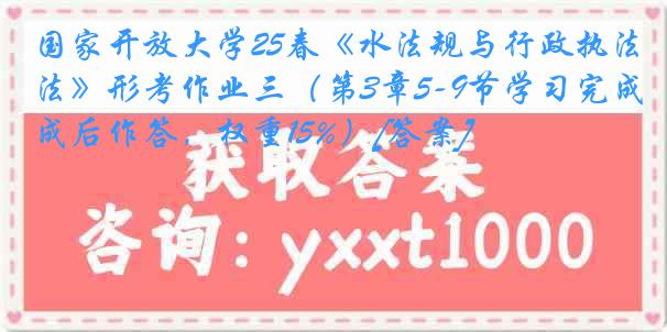 国家开放大学25春《水法规与行政执法》形考作业三（第3章5-9节学习完成后作答，权重15%）[答案]
