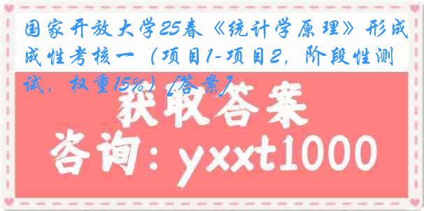 国家开放大学25春《统计学原理》形成性考核一（项目1-项目2，阶段性测试，权重15%）[答案]