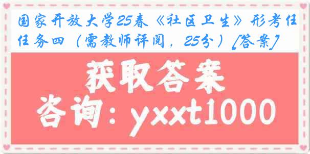 国家开放大学25春《社区卫生》形考任务四（需教师评阅，25分）[答案]