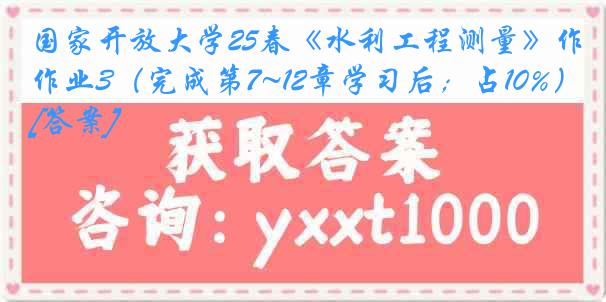 国家开放大学25春《水利工程测量》作业3（完成第7~12章学习后；占10%）[答案]