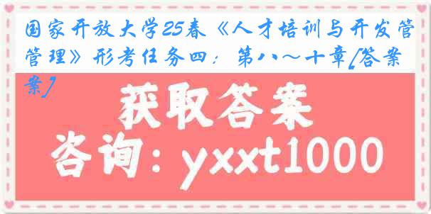 国家开放大学25春《人才培训与开发管理》形考任务四：第八～十章[答案]