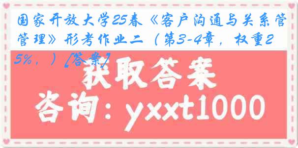 国家开放大学25春《客户沟通与关系管理》形考作业二（第3-4章，权重25%，）[答案]