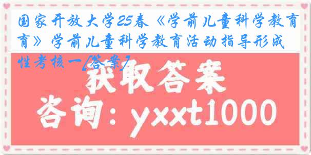 国家开放大学25春《学前儿童科学教育》学前儿童科学教育活动指导形成性考核一[答案]